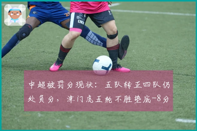 中超被罚分现状：五队转正四队仍处负分，津门虎五轮不胜垫底-8分
