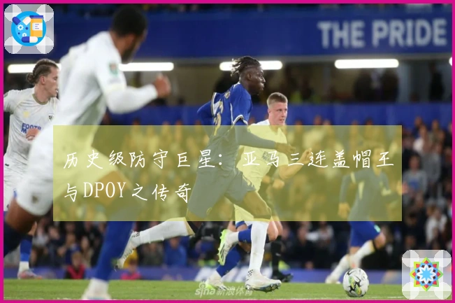 历史级防守巨星：亚马三连盖帽王与DPOY之传奇