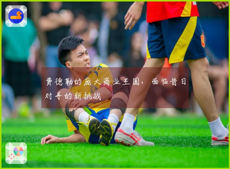 费德勒的庞大商业王国，面临昔日对手的新挑战