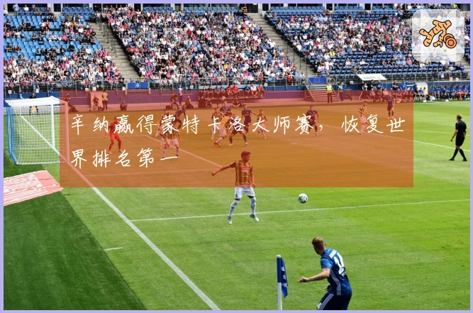 辛纳赢得蒙特卡洛大师赛，恢复世界排名第一