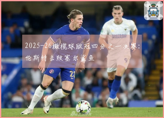 2025-26橄榄球欧冠四分之一决赛：伦斯特击败塞尔鲨鱼